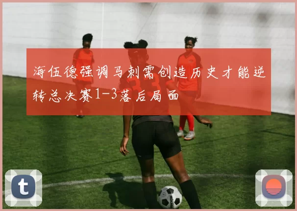 海伍德强调马刺需创造历史才能逆转总决赛1-3落后局面