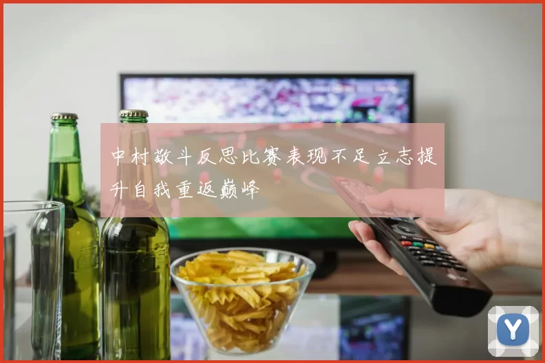 中村敬斗反思比赛表现不足立志提升自我重返巅峰