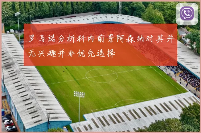 罗马诺分析科内前景阿森纳对其并无兴趣并非优先选择