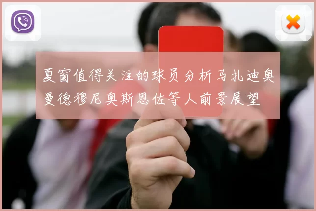 夏窗值得关注的球员分析马扎迪奥曼德穆尼奥斯恩佐等人前景展望