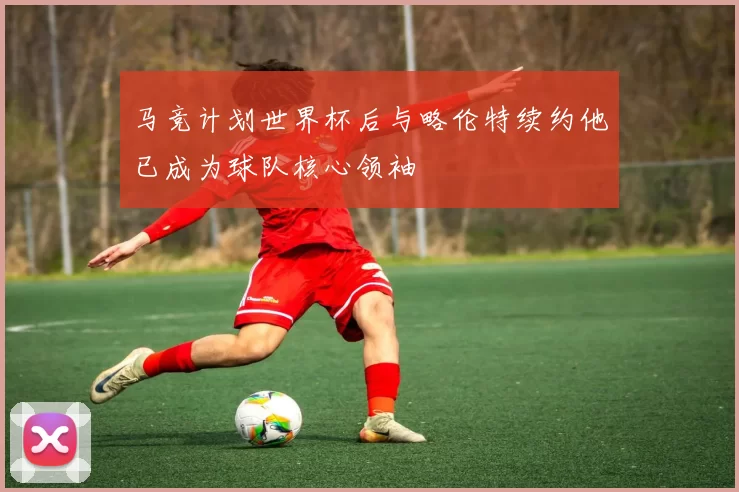 马竞计划世界杯后与略伦特续约他已成为球队核心领袖