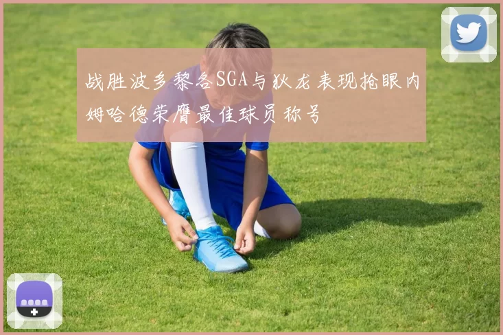 战胜波多黎各SGA与狄龙表现抢眼内姆哈德荣膺最佳球员称号