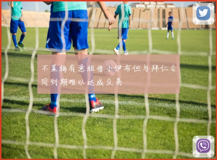 不莱梅有意租借小伊布但与拜仁合同到期难以达成交易