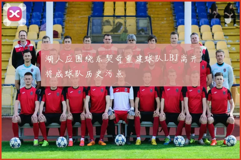 湖人应围绕东契奇重建球队LBJ离开将成球队历史污点